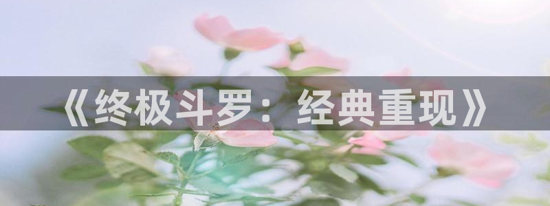 歪歪漫画成年人漫画：《终极斗罗：经典重现》