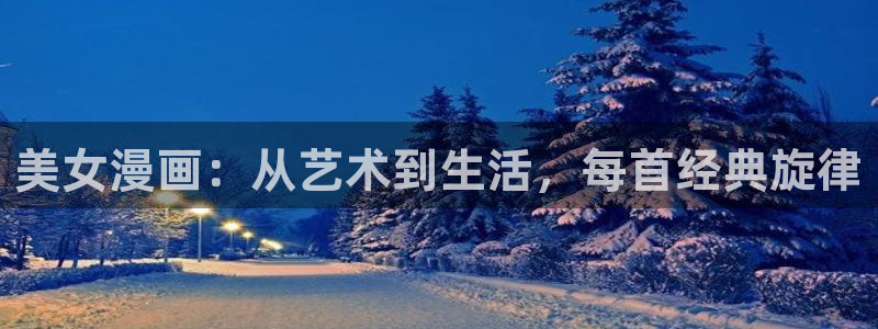 歪歪漫画韩漫画：美女漫画：从艺术到生活，每首经典旋律