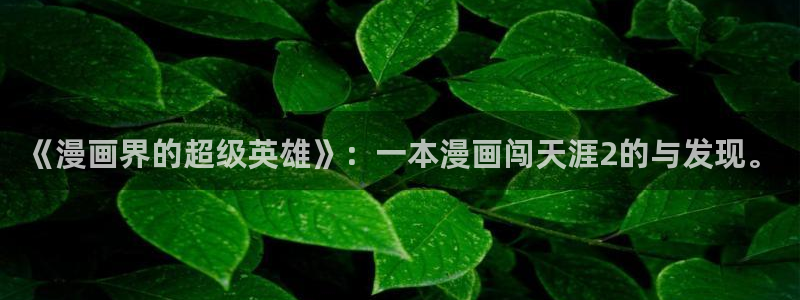 歪歪漫画免费入口.：《漫画界的超级英雄》：一本漫画闯天涯2的与发现。