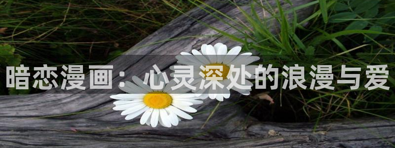 歪歪漫画台：暗恋漫画：心灵深处的浪漫与爱