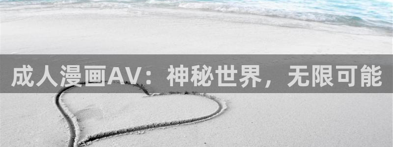 歪歪漫画网页免费：成人漫画AV：神秘世界，无限可能