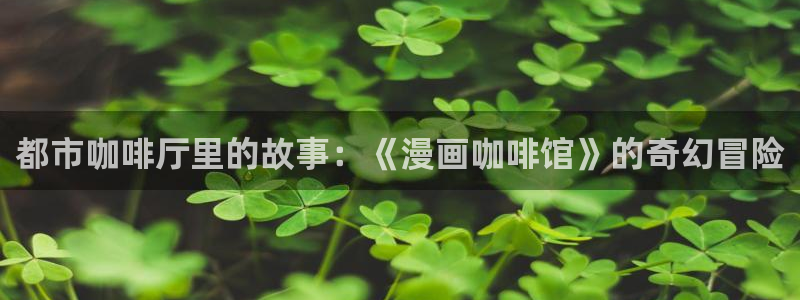 歪歪漫画点击：都市咖啡厅里的故事：《漫画咖啡馆》的奇幻冒险